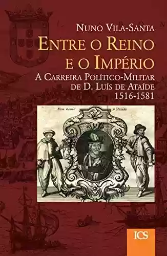 Capa do livro: Entre o Reino e o Império: A Carreira Político-Militar de D. Luís de Ataíde, 1516-1581 - Ler Online pdf