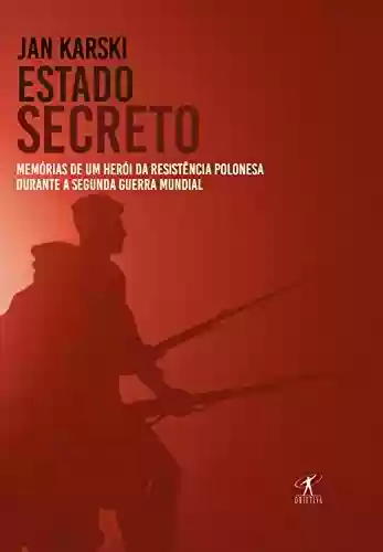 Capa do livro: Estado secreto: Memórias de um herói da resistência polonesa durante a Segunda Guerra Mundial - Ler Online pdf