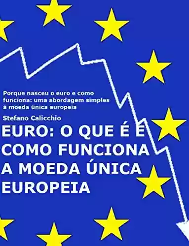 Livro PDF: EURO: o que é e como funciona a moeda única europeia: Porque nasceu o euro e como funciona: uma abordagem simples à moeda única europeia