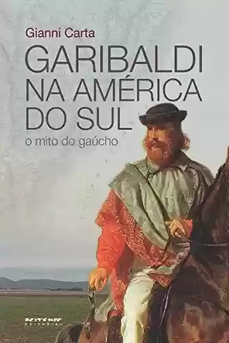 Capa do livro: Garibaldi na América do Sul: O mito do gaúcho - Ler Online pdf