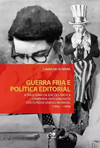 Capa do livro: Guerra fria e política editorial: a trajetória da Edições GRD e a campanha anticomunista dos Estados Unidos no Brasil (1956-1968) - Ler Online pdf