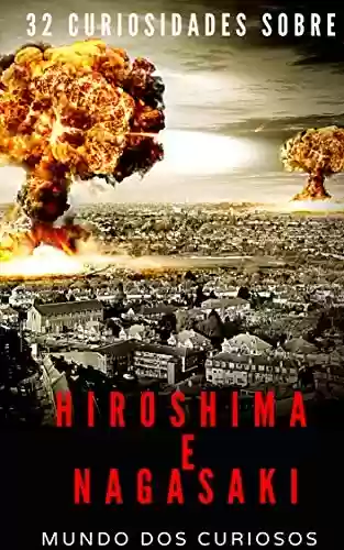 Capa do livro: Hiroshima e Nagasaki: 32 Curiosidades Sobre o Maior Bombardeio Atômico da História - Ler Online pdf