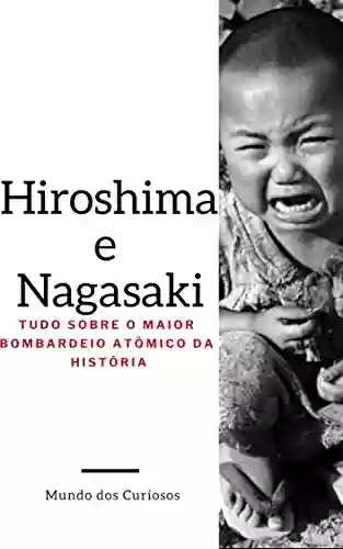 Capa do livro: Hiroshima e Nagasaki: Tudo Sobre o Maior Bombardeio Atômico da História - Ler Online pdf