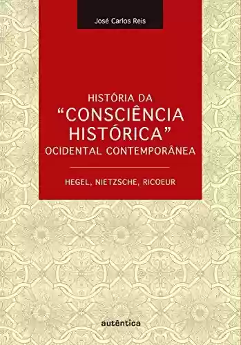 Capa do livro: História da “Consciência Histórica” Ocidental Contemporânea – Hegel, Nietzsche, Ricoeur - Ler Online pdf