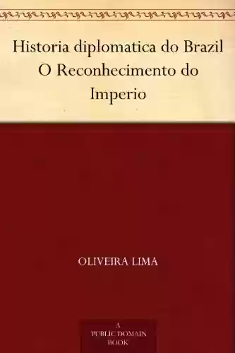 Capa do livro: Historia diplomatica do Brazil O Reconhecimento do Imperio - Ler Online pdf
