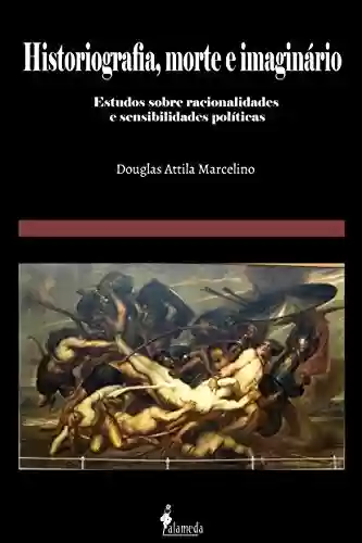 Livro PDF Historiografia, morte e imaginário: Estudos sobre racionalidades e sensibilidades políticas