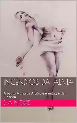 Livro PDF: Incêndios da Alma: A beata Maria de Araújo e o milagre de Juazeiro