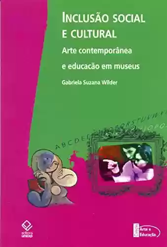 Capa do livro: Inclusão Social E Cultural -Arte Contemporânea E Educação Em Museus - Ler Online pdf