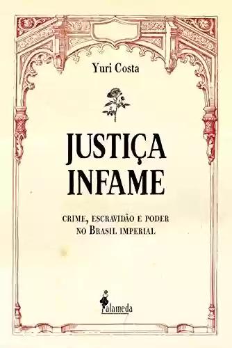Capa do livro: Justiça infame: crime, escravidão e poder no Brasil imperial - Ler Online pdf