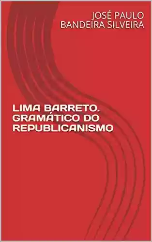 Livro PDF LIMA BARRETO. GRAMÁTICO DO REPUBLICANISMO