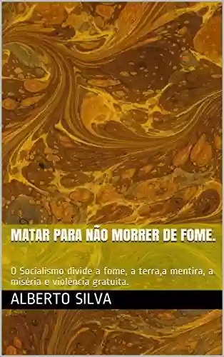 Livro PDF: Matar para não Morrer de fome.: O Socialismo divide a fome, a terra,a mentira, a miséria e violência gratuíta.