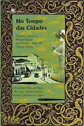 Capa do livro: No tempo das cidades: História, cultura e modernidade em Ribeirão Preto, SP (1883-1929) - Ler Online pdf