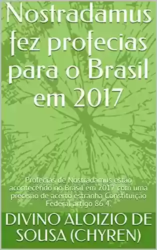 Livro PDF: Nostradamus fez profecias para o Brasil em 2017: Profecias de Nostradamus estão acontecendo no Brasil em 2017 com uma precisão de acerto estranha Constituição Federal artigo 86 4. (Nostradamus 1)