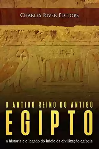 Capa do livro: O antigo reino do antigo Egito: a história e o legado do início da civilização egípcia - Ler Online pdf