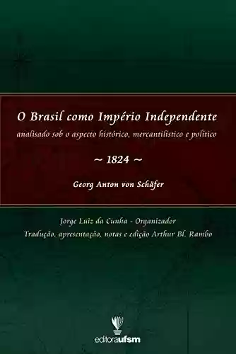Livro PDF O Brasil como Império Independente: Analisado sob o aspecto histórico, mercantilístico e político – 1824