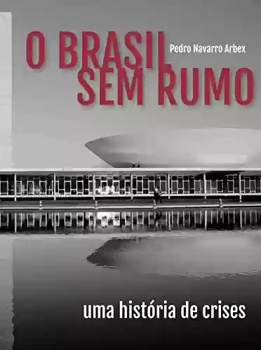 Capa do livro: O Brasil Sem Rumo: Uma história de crises - Ler Online pdf