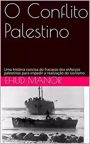 Capa do livro: O Conflito Palestino: Uma história concisa do fracasso dos esforços palestinos para impedir a realização do sionismo - Ler Online pdf