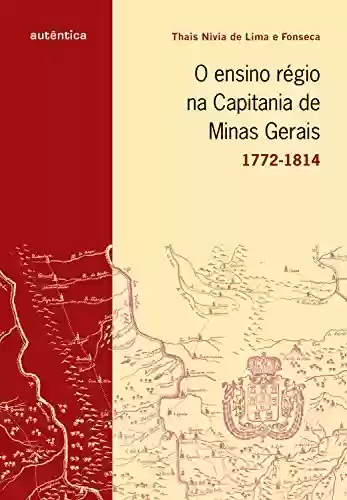 Capa do livro: O ensino régio na capitania de Minas Gerais – 1772-1814 - Ler Online pdf