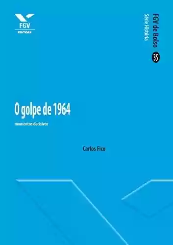 Capa do livro: O Golpe de 1964: momentos decisivos (FGV de Bolso) - Ler Online pdf