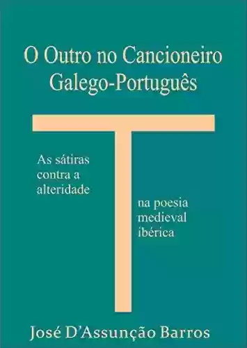 Capa do livro: O Outro no Cancioneiro Galego-Português: As sátiras contra a alteridade na poesia medieval ibérica - Ler Online pdf