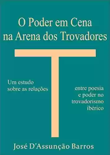 Livro PDF: O Poder em Cena na Arena dos Trovadores: um estudo sobre as relações entre poesia e poder no trovadorismo ibérico