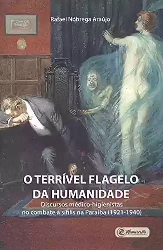 Livro PDF: O terrível flagelo da humanidade: Discursos médico-higienistas no combate à sífilis na Paraíba (1921-1940)