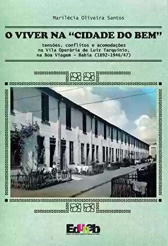 Livro PDF: O viver na “cidade do bem”: tensões, conflitos e acomodações na Vila Operária de Luiz Tarquínio, na Boa Viagem – Bahia (1892-1946/47)