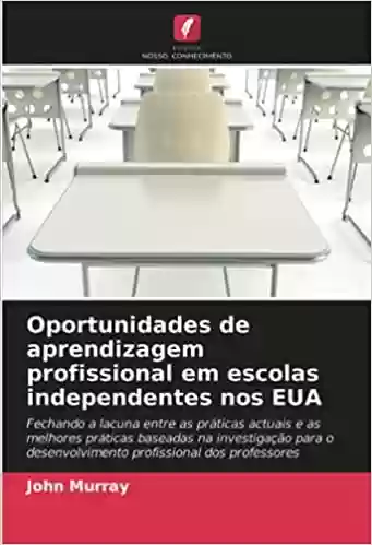 Capa do livro: Oportunidades de aprendizagem profissional em escolas independentes nos EUA: Fechando a lacuna entre as práticas actuais e as melhores práticas … desenvolvimento profissional dos professores - Ler Online pdf