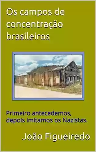 Capa do livro: Os campos de concentração brasileiros: Primeiro antecedemos, depois imitamos os Nazistas. - Ler Online pdf