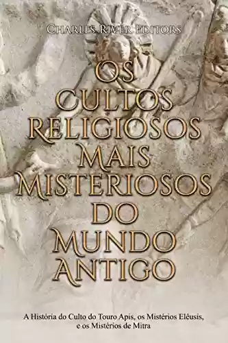 Livro PDF Os Cultos Religiosos Mais Misteriosos do Mundo Antigo: A História do Culto do Touro Apis, os Mistérios Elêusis, e os Mistérios de Mitra