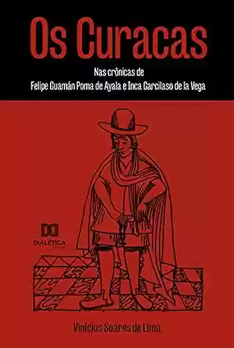 Capa do livro: Os Curacas: nas crônicas de Felipe Guamán Poma de Ayala e Inca Garcilaso de la Vega - Ler Online pdf