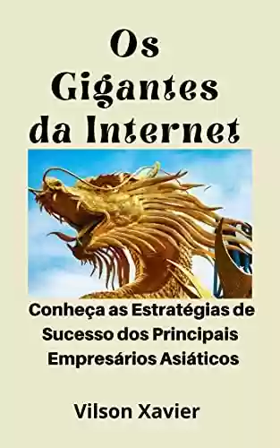 Capa do livro: Os Gigantes da Internet: Conheça as Estratégias de Sucesso dos Principais Empresários Asiáticos - Ler Online pdf