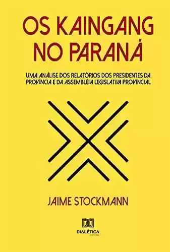 Capa do livro: Os Kaingang no Paraná: uma análise dos relatórios dos presidentes da província e da assembléia legislativa provincial - Ler Online pdf