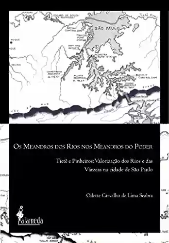 Capa do livro: Os meandros dos rios nos meandros do poder: Tietê e Pinheiros: valorização dos rios e das várzeas na Cidade de São Paulo - Ler Online pdf