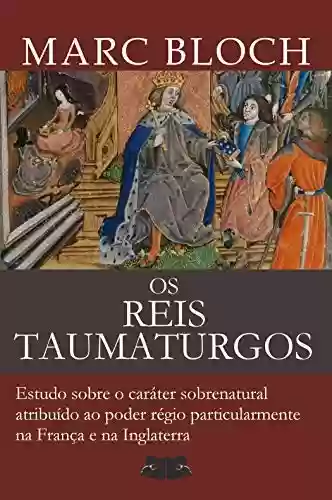 Capa do livro: Os Reis Taumaturgos: Estudo sobre o caráter sobrenatural atribuído ao poder régio particularmente na França e na Inglaterra - Ler Online pdf