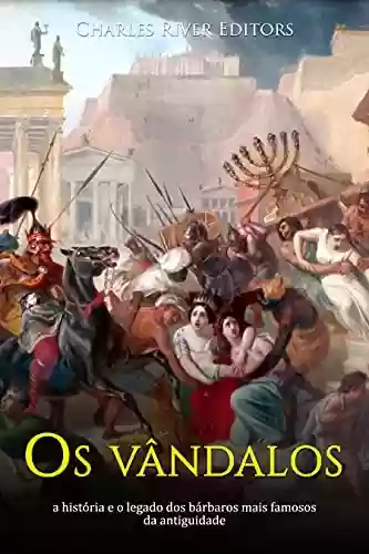 Capa do livro: Os vândalos: a história e o legado dos bárbaros mais famosos da antiguidade - Ler Online pdf