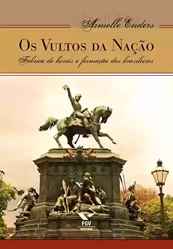 Livro PDF Os vultos da nação: fábrica de heróis e formação dos brasileiros