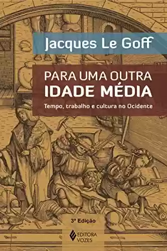 Capa do livro: Para uma outra Idade Média: Tempo, trabalho e cultura no Ocidente - Ler Online pdf