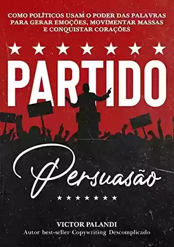Livro PDF: Partido Persuasão: Como Políticos Usam o Poder das Palavras para Gerar Emoções, Movimentar Massas e Conquistar Corações