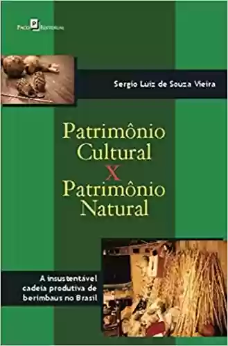 Livro PDF: Patrimônio Cultural x Patrimônio Natural: a Insustentável Cadeia Produtiva de Berimbaus no Brasil