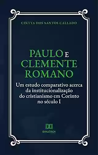 Capa do livro: Paulo e Clemente Romano: um estudo comparativo acerca da institucionalização do cristianismo em Corinto no século I - Ler Online pdf