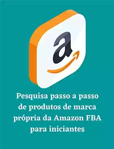 Livro PDF: Pesquisa passo a passo de produtos de marca própria da Amazon FBA para iniciantes