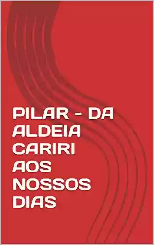 Capa do livro: PILAR – DA ALDEIA CARIRI AOS NOSSOS DIAS - Ler Online pdf