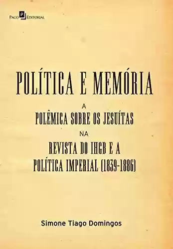 Capa do livro: Política e memória: A polêmica sobre os jesuítas na revista do IHGB e a política imperial (1839-1886) - Ler Online pdf