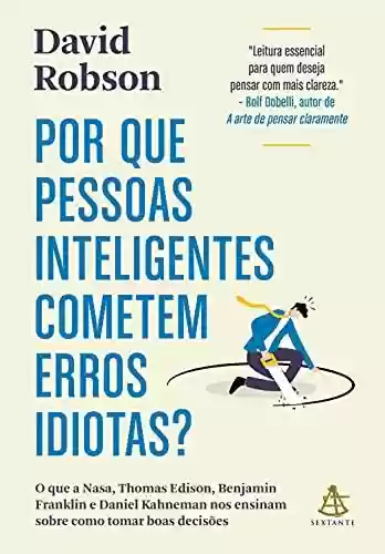 Livro PDF: Por que pessoas inteligentes cometem erros idiotas?: O que a Nasa, Thomas Edison, Benjamin Franklin e Daniel Kahneman nos ensinam sobre como tomar boas decisões