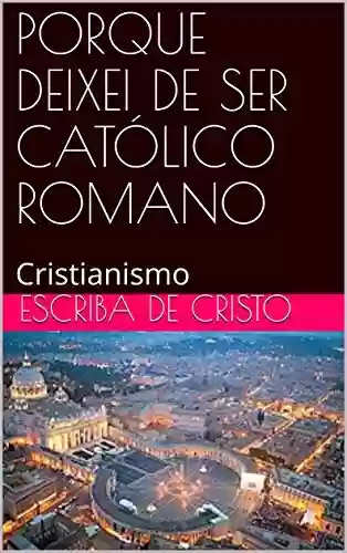 Livro PDF: PORQUE DEIXEI DE SER CATÓLICO ROMANO: Cristianismo