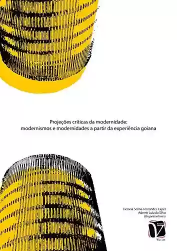 Livro PDF: Projeções Críticas da Modernidade; Modernismos e modernidades a partir da experiência goiana
