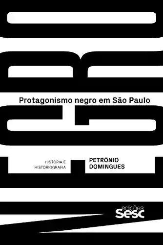 Capa do livro: Protagonismo negro em São Paulo: história e historiografia - Ler Online pdf