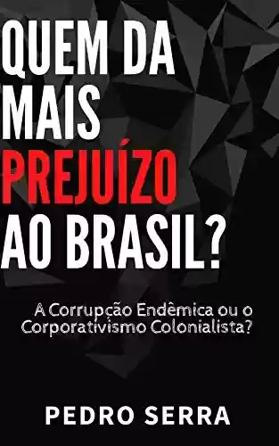 Livro PDF: QUEM DÁ MAIS PREJUÍZO AO BRASIL?: A Corrupção Endêmica ou o Corporativismo Colonialista?