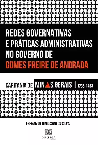 Capa do livro: Redes Governativas e Práticas Administrativas no Governo de Gomes Freire de Andrada: Capitania de Minas Gerais, 1735-1763 - Ler Online pdf
